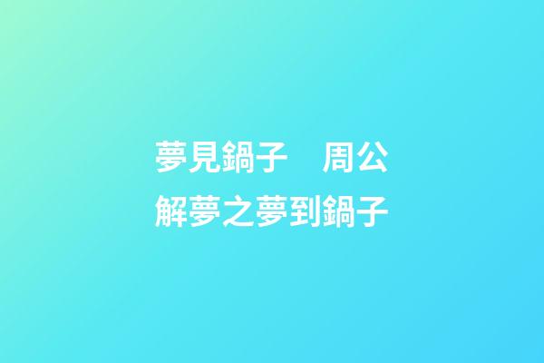 夢見鍋子　周公解夢之夢到鍋子